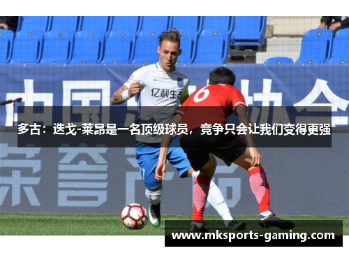 多古：迭戈-莱昂是一名顶级球员，竞争只会让我们变得更强
