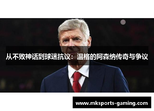从不败神话到球迷抗议：温格的阿森纳传奇与争议