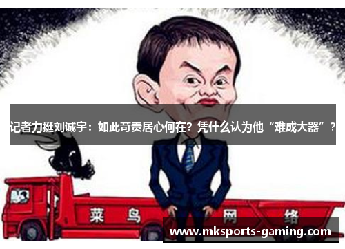 记者力挺刘诚宇：如此苛责居心何在？凭什么认为他“难成大器”？