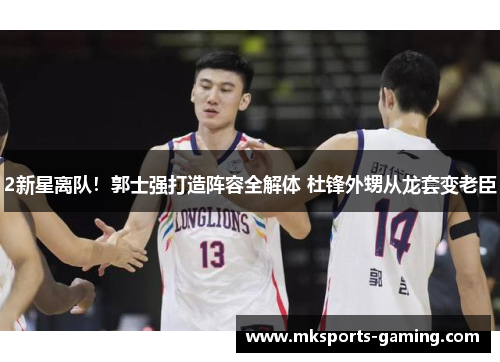 2新星离队！郭士强打造阵容全解体 杜锋外甥从龙套变老臣